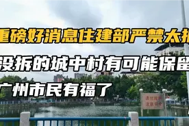 国家住建部严禁大拆，没拆的城中村有可能保留，广州市民有福了。视频封面