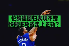 伦纳德回归三场表现不错！快船进攻或走上正轨？视频封面