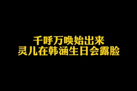 千呼万唤始出来，灵儿终于在韩涵生日会露脸～iwei们满足了吧视频封面