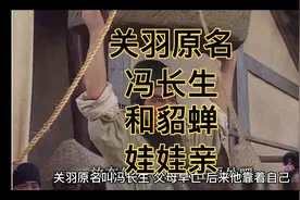 关羽真名叫冯长生？还和四个貂蝉是娃娃亲，这还是他们小时候的事视频封面