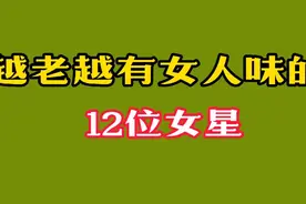 越老越有女人味的12位女星，一个赛过一个，你觉得谁的变化最大？视频封面