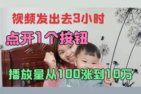 视频发出去3个小时播放量才100，点开1个按钮，播放量涨到10万视频封面