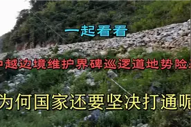 看看中越边境维护界碑的巡逻道地势险恶，国家为何还要坚决打通呢视频封面