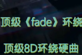 戴上耳机《fade》顶级环绕，8D硬曲，左耳穿右耳再循环！