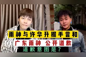 广东雨神公开道歉，与许华升握手言和，解析矛盾根源和他道歉意图视频封面