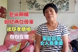 包头阿姨回忆亲情往事，谈尽孝感悟句句在理，家庭和谐女人最重要视频封面