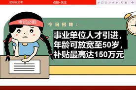 事业单位人才引进1445人，年龄可放宽至50岁，补贴最高达150万元视频封面