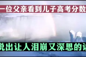 一位父亲看到儿子的高考分数后，说出让人泪崩又发人深思的话视频封面
