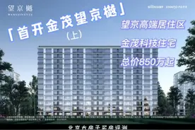 北京红盘测评：望京高端居住区明星盘 首开金茂望京樾 总价850万视频封面
