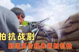 拍抗战剧，剧组高价租来道具枪，用来拍戏太真实了
