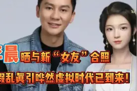 李晨晒与“新女友”合照，以假乱真引哗然，虚拟时代已到来！视频封面