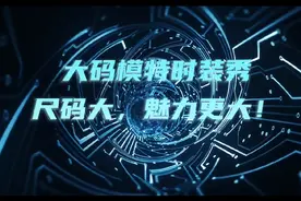 大码模特时装秀，尺码大，魅力更大！视频封面