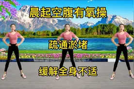 经络不通浑身难受《晨起空腹有氧操》打通淤堵，全身都舒服多了！