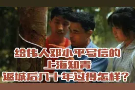 给伟人邓小平写信的上海知青，返城后几十年过得怎样？视频封面