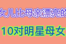 女儿比母亲漂亮的10对明星母女 你认为哪一对最漂亮呢？视频封面