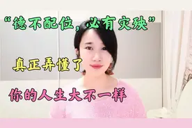 “德不配位，必有灾殃”，这次真的弄懂了，让你的人生不一样！视频封面