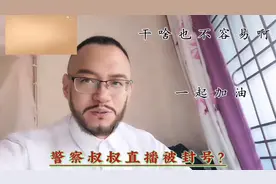 警察叔叔直播，疑被封号？：干啥都不容易一起加油