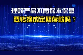 理财产品不再保本保息，需要转换成定期存款吗？给出三种方案视频封面