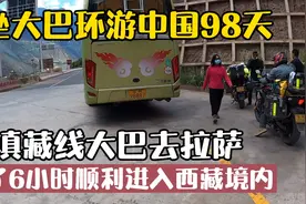 大巴环游中国98天：滇藏线大巴开了6个小时顺利进入西藏过检查视频封面