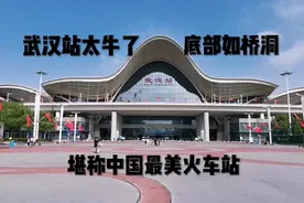 武汉站真牛！底部如桥洞，堪称中国最美火车站