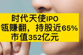 时代天使IPO，高瓴赚翻，持股近65%，市值352亿元视频封面