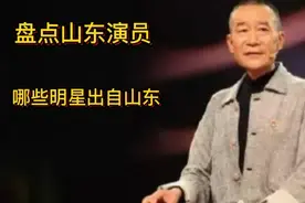 盘点出自山东的演员，个个都是老戏骨，有你欣赏的吗