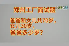 郑州工厂面试题：爸爸和女儿共70岁，女儿30岁，爸爸多少岁？视频封面