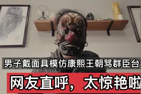 你相信吗？男子带着面具模仿康熙王朝骂群臣片段，网友直呼神还原视频封面