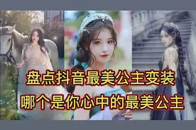 盘点抖音10个最美公主变装，每个女孩都有公主梦，哪个是你最爱？