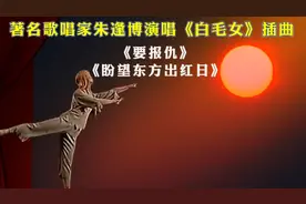 朱逢博演唱《白毛女》插曲《要报仇》《盼望东方出红日》难忘经典