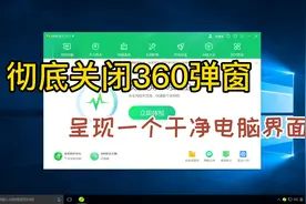 简单几步小设置，360弹窗彻底清除，还你一个干净桌面