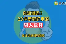 你知道吗？20件新奇好用的男人玩具，能让你舒服到腿软视频封面