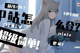 P站(pixiv)怎么登？超简单，还学不费我去你家教你