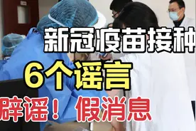 新冠疫苗接种最新的6个谣言，全是假的？看到最后你就知道了！视频封面
