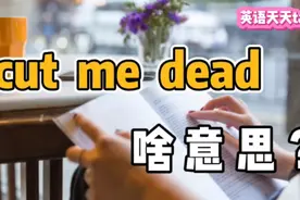 老外常说的“cut me dead”，到底是什么意思呢？视频封面