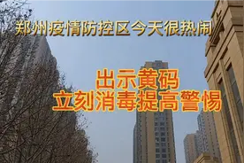 郑州疫情防控区今天很热闹，大妈扫码，出现黄码立刻消杀提高警惕