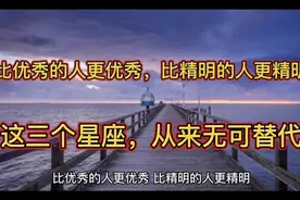 比优秀的人更优秀，比精明的人更精明，这三个星座，从来无可替代视频封面