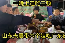 广东人凌晨都不困吗？凌晨为啥要喝茶？山东夫妻带六娃一晚吃三餐