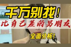 千万别找比自己差的男朋友，后果很严重视频封面