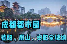 成都都市圈首次被点名，德阳眉山资阳全域纳入，协同发展是核心！视频封面