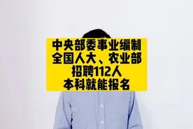 中央部委事业编制，全国人大、农业部招聘112人，本科就能报名视频封面