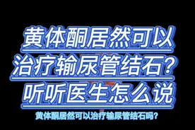 黄体酮居然可以治疗输尿管结石？听听医生怎么说视频封面