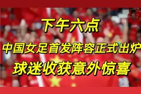 下午六点，中国女足首发阵容正式出炉，球迷收获意外惊喜！