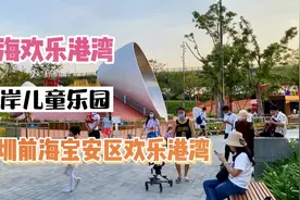 深圳欢乐港湾西岸太好玩了有儿童小沙滩、儿童乐园、滑板车营地等视频封面