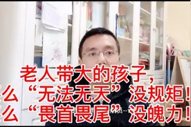 老人带大孩子，要么“无法无天”没规矩！要么“畏首畏尾”没魄力视频封面