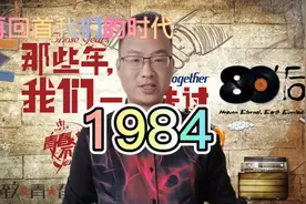 再回首我们的时代：1984年国内发生了哪些大事你还记得吗？视频封面