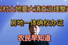农村土地要大清查治理整动，房地一体确权办证，农民早知道。视频封面