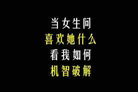 当女生问喜欢她什么，看我如何机智破解！