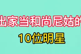出家当和尚尼姑的10位明星，看破红尘削发为尼，舍弃家产皈依佛门视频封面