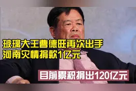 玻璃大王曹德旺再次出手，河南灾情捐款1亿元。目前累积捐出120亿视频封面